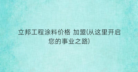 立邦工程涂料价格 加盟(从这里开启您的事业之路)
